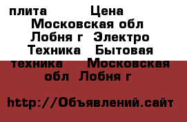 плита hansa › Цена ­ 15 000 - Московская обл., Лобня г. Электро-Техника » Бытовая техника   . Московская обл.,Лобня г.
